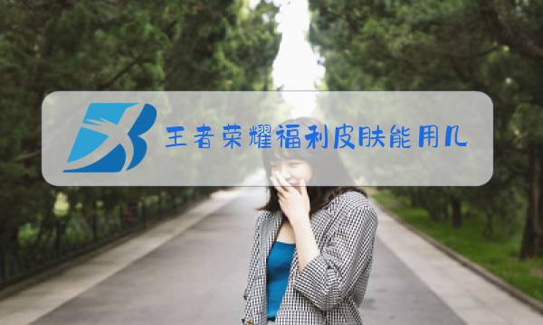 王者荣耀福利皮肤能用几天啊图片