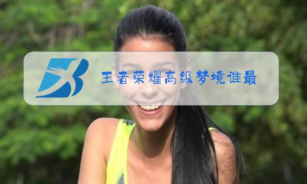 王者荣耀高级梦境谁最图片