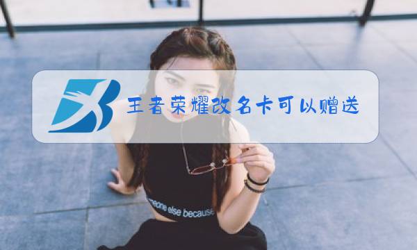王者荣耀改名卡可以赠送吗姜戈