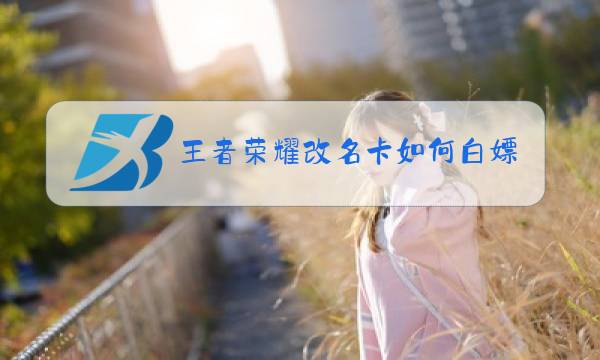 王者荣耀改名卡如何白嫖图片