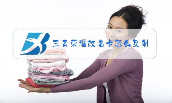 王者荣耀改名卡怎么复制不了名字