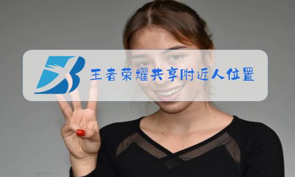 王者荣耀共享附近人位置在哪