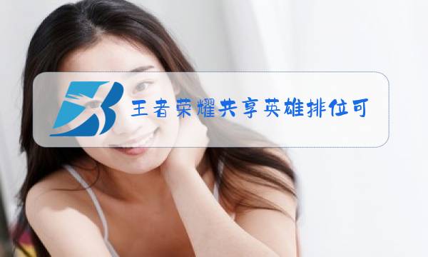 王者荣耀共享英雄排位可以用吗