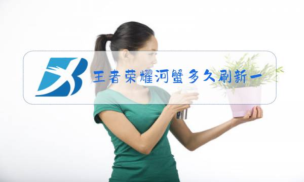 王者荣耀河蟹多久刷新一次图片