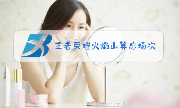 王者荣耀火焰山算总场次吗