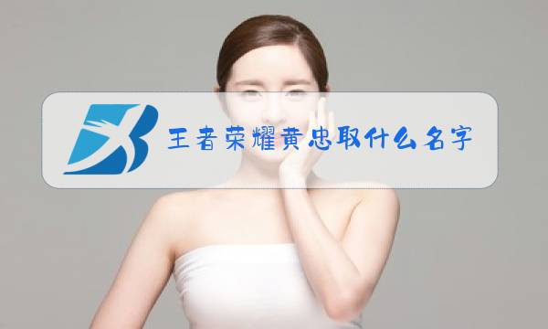 王者荣耀黄忠取什么名字好听