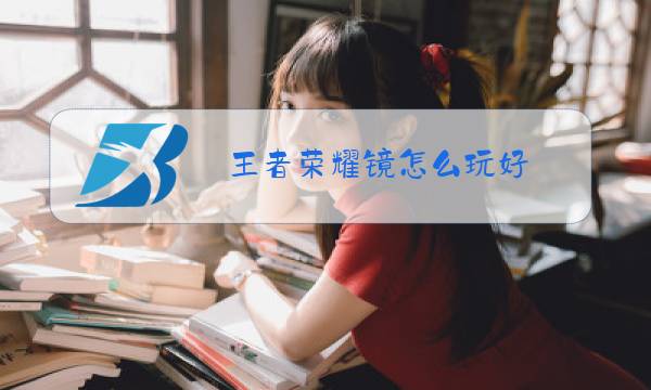 王者荣耀镜怎么玩好图片