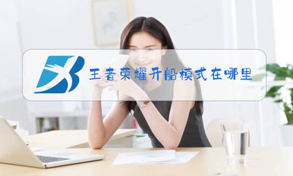 王者荣耀开船模式在哪里图片