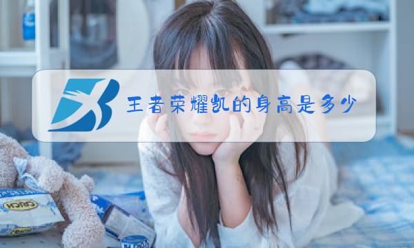王者荣耀凯的身高是多少图片