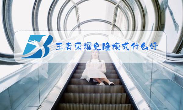 王者荣耀克隆模式什么好玩图片