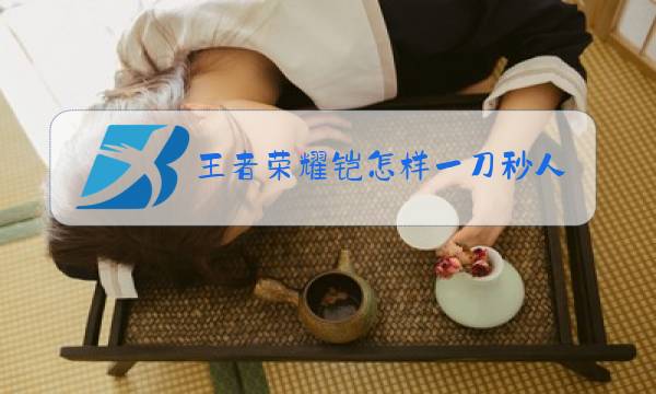 王者荣耀铠怎样一刀秒人图片