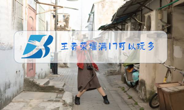 王者荣耀满17可以玩多久