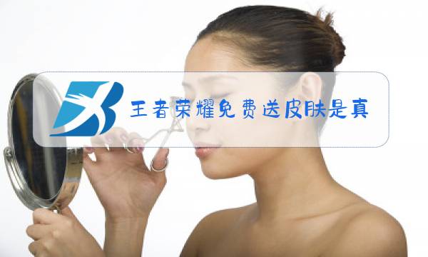 王者荣耀免费送皮肤是真的吗图片