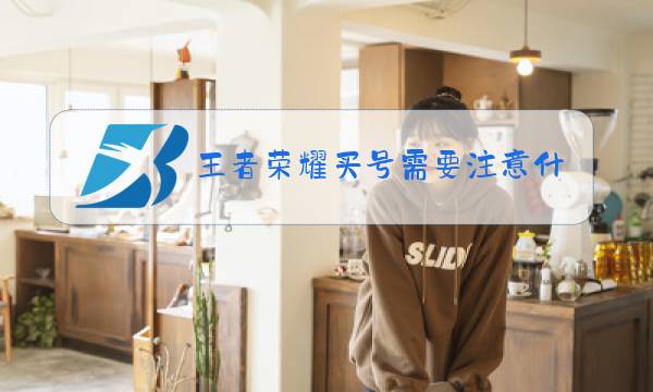 王者荣耀买号需要注意什么图片