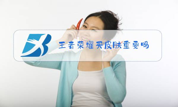 王者荣耀买皮肤重要吗