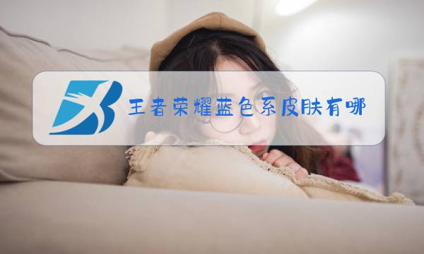 王者荣耀蓝色系皮肤有哪些