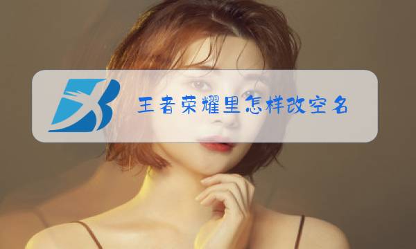 王者荣耀里怎样改空名图片