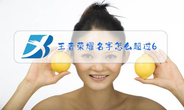 王者荣耀名字怎么超过6个汉字图片