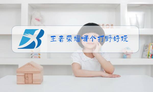 王者荣耀哪个打野好玩图片