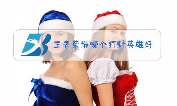 王者荣耀哪个打野英雄比较强势图片