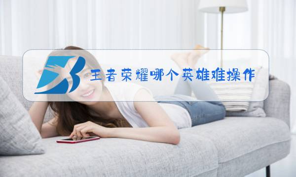 王者荣耀哪个英雄难操作图片