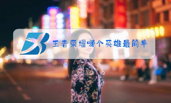 王者荣耀哪个英雄最简单最厉害