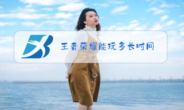 王者荣耀能玩多长时间图片