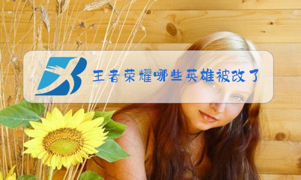 王者荣耀哪些英雄被改了图片