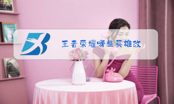 王者荣耀哪些英雄改图片