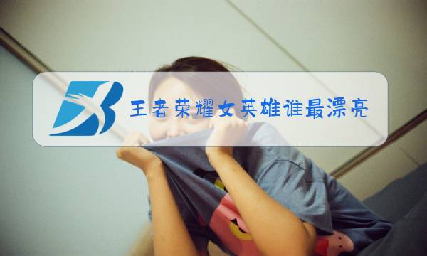 王者荣耀女英雄谁最漂亮
