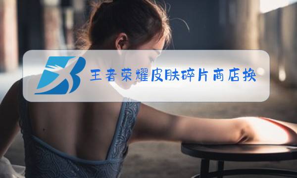 王者荣耀皮肤碎片商店换什么好图片