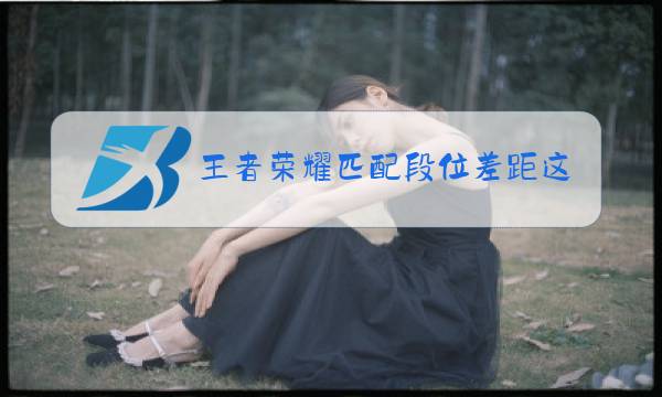 王者荣耀匹配段位差距这么大图片