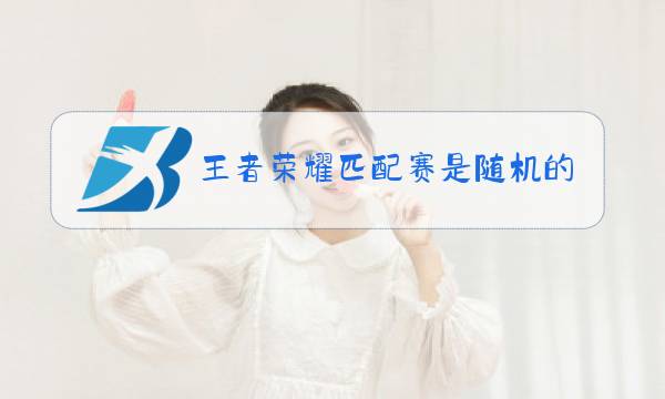 王者荣耀匹配赛是随机的吗