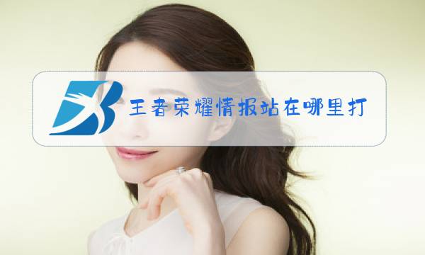 王者荣耀情报站在哪里打开图片