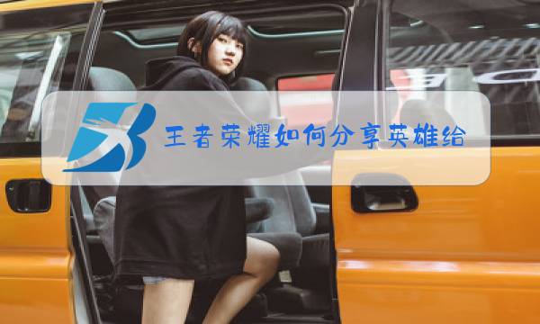 王者荣耀如何分享英雄给朋友