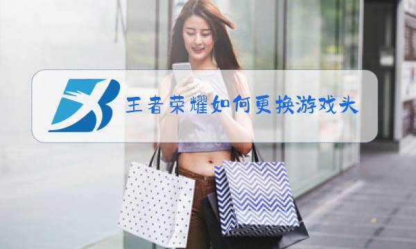 王者荣耀如何更换游戏头像图片