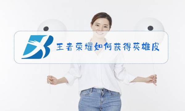 王者荣耀如何获得英雄皮肤碎片免费图片