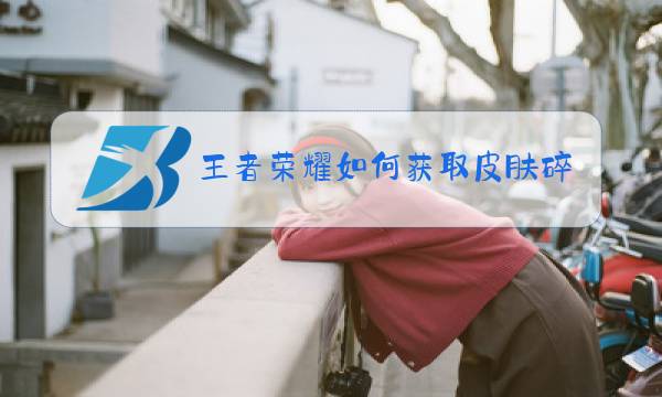 王者荣耀如何获取皮肤碎片划算图片