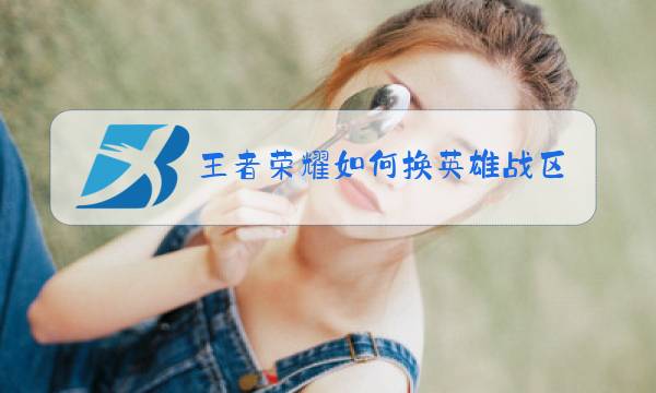 王者荣耀如何换英雄战区图片
