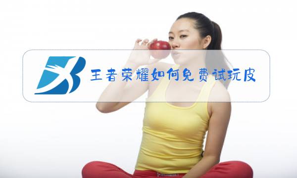 王者荣耀如何免费试玩皮肤图片