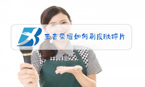 王者荣耀如何刷皮肤视频图片