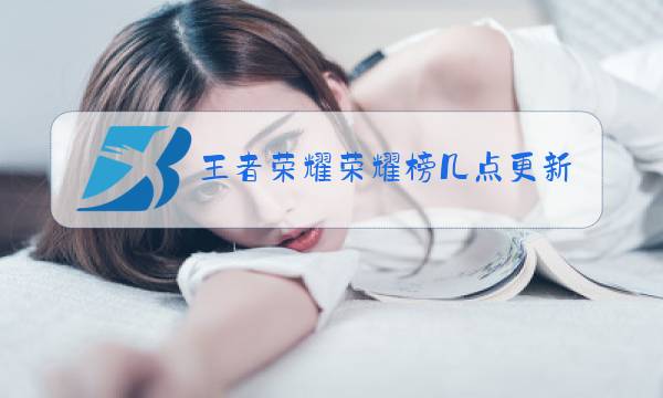 王者荣耀荣耀榜几点更新