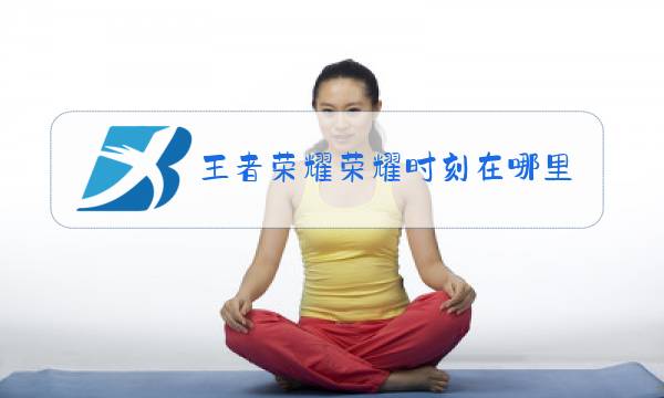 王者荣耀荣耀时刻在哪里看图片