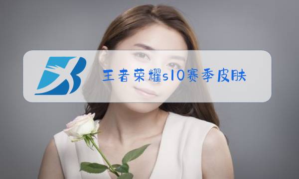 王者荣耀s10赛季皮肤是哪个英雄的图片