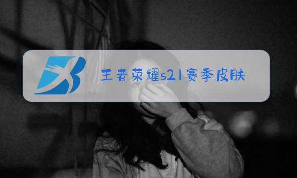 王者荣耀s21赛季皮肤是谁的图片