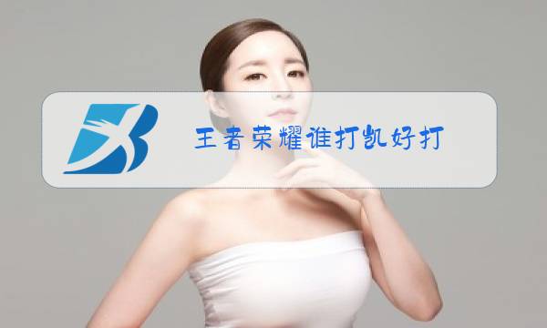 王者荣耀谁打凯好打图片