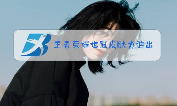 王者荣耀世冠皮肤为谁出的图片