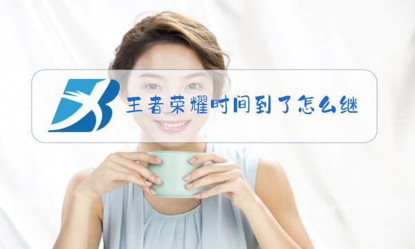 王者荣耀时间到了怎么继续玩儿图片