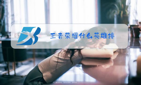 王者荣耀什么英雄排图片