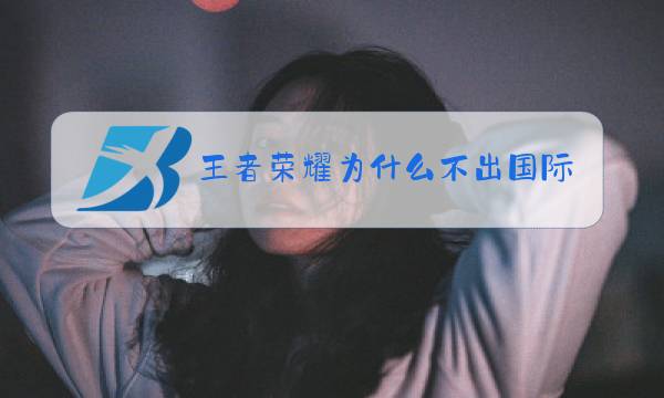 王者荣耀为什么不出国际服图片